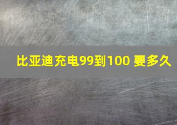 比亚迪充电99到100 要多久